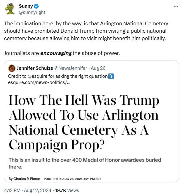 sunnyright: The implication here, by the way, is that Arlington National Cemetery should have prohibited Donald Trump from visiting a public national cemetery because allowing him to visit might benefit him politically. 